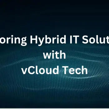 Exploring Hybrid IT Solutions with vCloud Tech