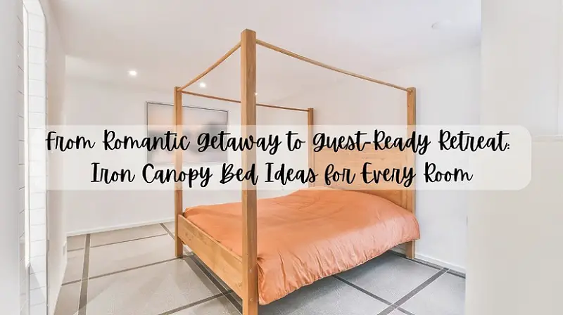 From Romantic Getaway to Guest-Ready Retreat Iron Canopy Bed Ideas for Every Room