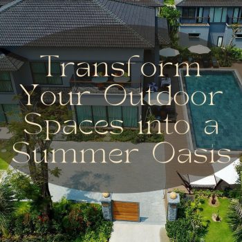 Transform Your Outdoor Spaces into a Summer Oasis