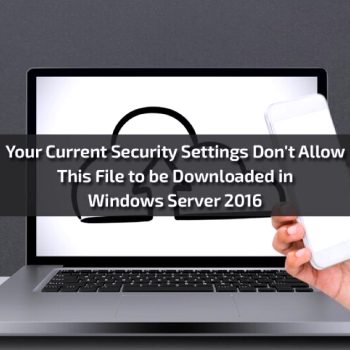 your-current-security-settings-dont-allow-this-file-to-be-downloaded-in-windows-server-2016 (1)