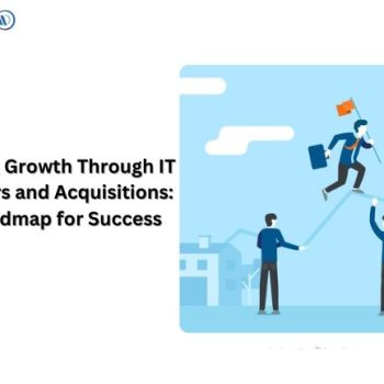 Driving Growth Through IT Mergers and Acquisitions- A Roadmap for Success