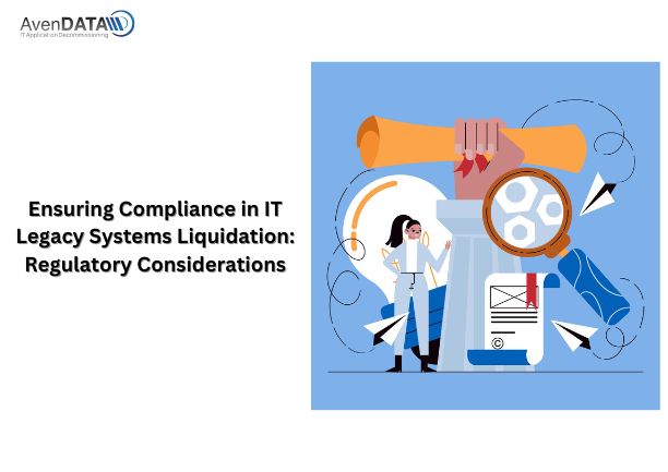 Ensuring Compliance in IT Legacy Systems Liquidation- Regulatory Considerations