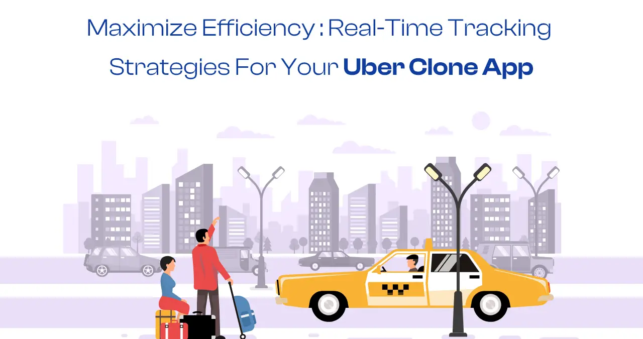 Maximize Efficiency  Real-Time Tracking Strategies For Your Uber Clone App