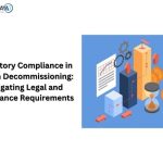 Regulatory Compliance in System Decommissioning- Navigating Legal and Compliance Requirements