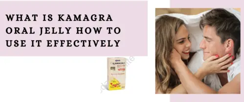 What is Kamagra Oral Jelly How to Use It Effectively (1)