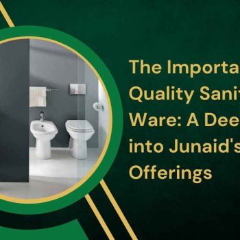 The Importance of Quality Sanitary Ware A Deep Dive into Junaid's Offerings