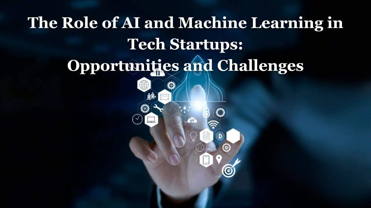 The Role of AI and Machine Learning in Tech Startups Opportunities and Challenges (1)