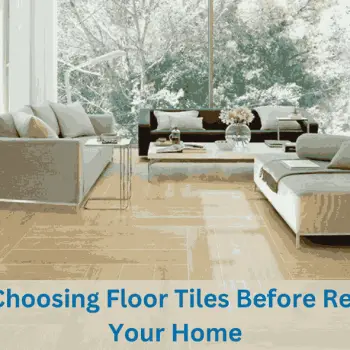 Tips On Choosing Floor Tiles Before Renovating Your Home