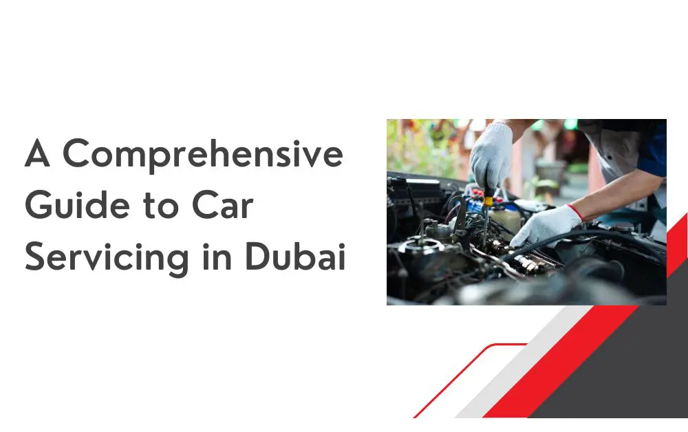 A Comprehensive Guide to Car Servicing in Dubai