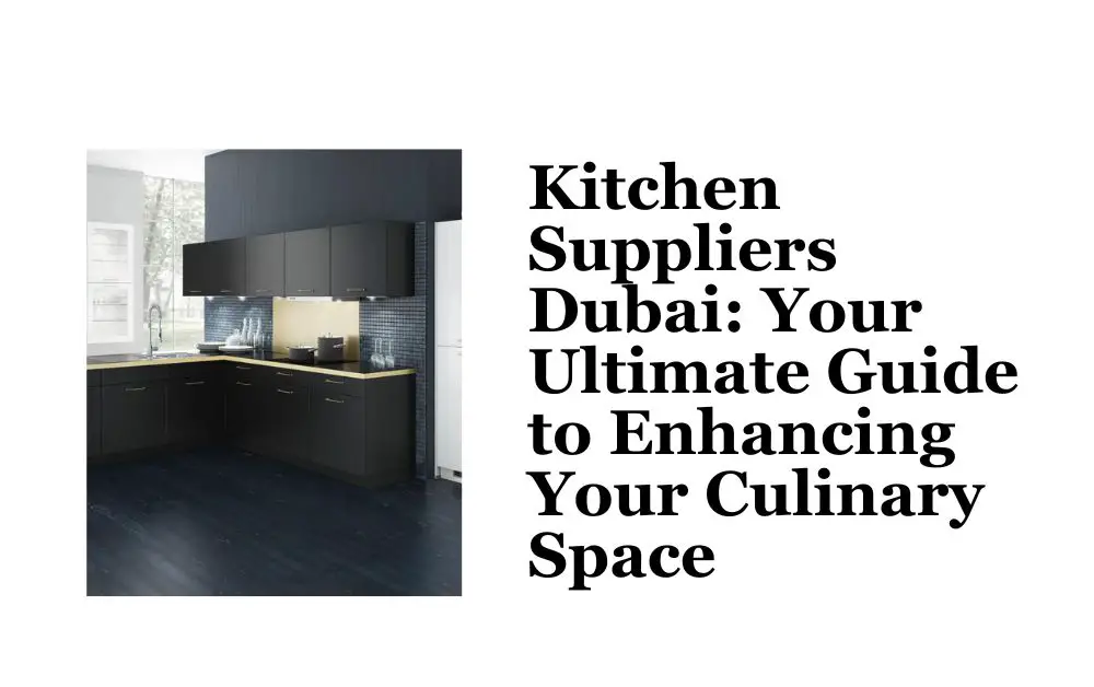 Kitchen Suppliers Dubai Your Ultimate Guide to Enhancing Your Culinary Space