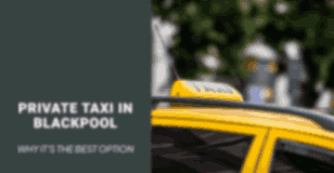 Why Should You Opt For Private taxi in Blackpool