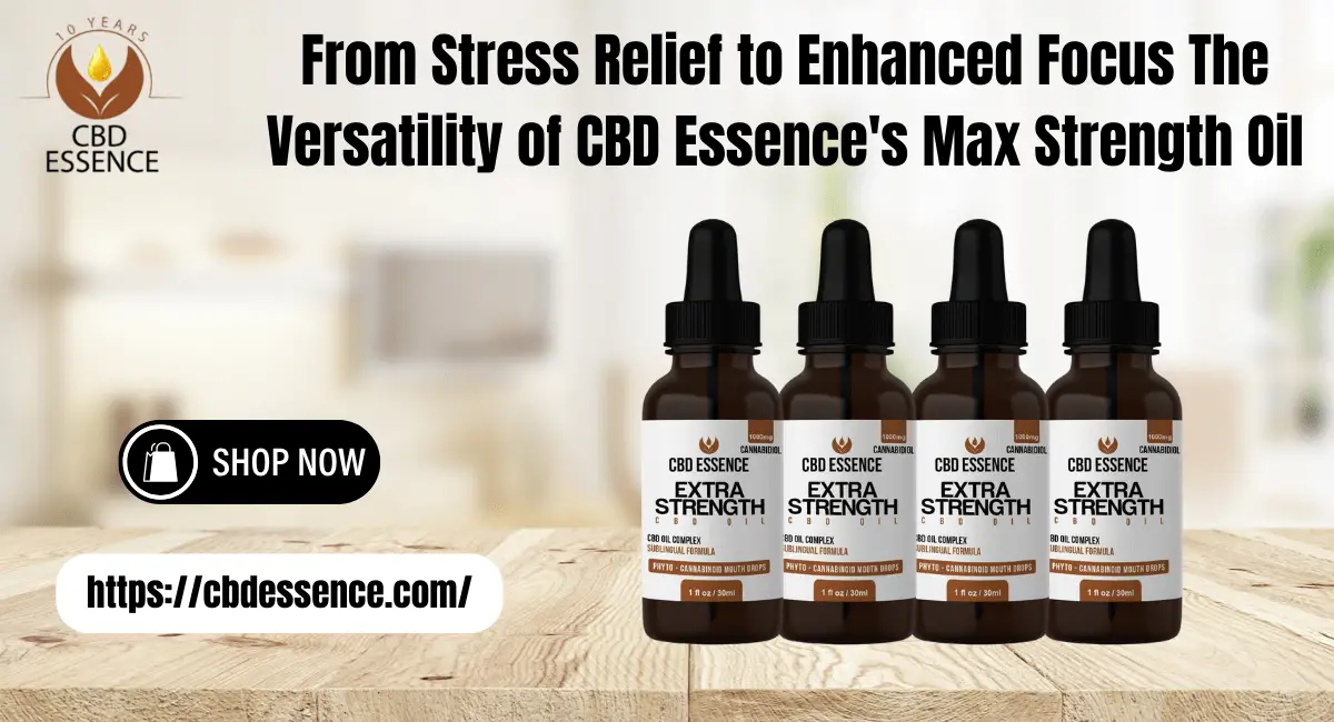 From Stress Relief to Enhanced Focus The Versatility of CBD Essence's Max Strength Oil-min (1)