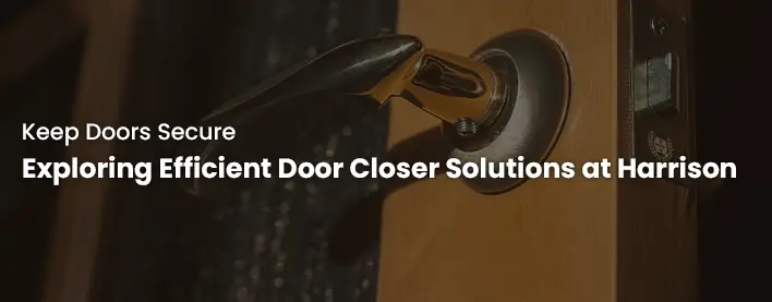 Keep Doors Secure Exploring Efficient Door Closer Solutions at Harrison