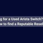 Looking for a Used Arista Switch Here's how to find a Reputable Reseller