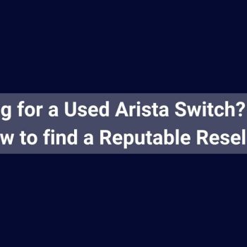 Looking for a Used Arista Switch Here's how to find a Reputable Reseller