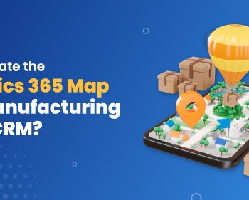 Why-Integrate-the-Dynamics-365-Map-in-Your-Manufacturing-Firms-CRM (1)
