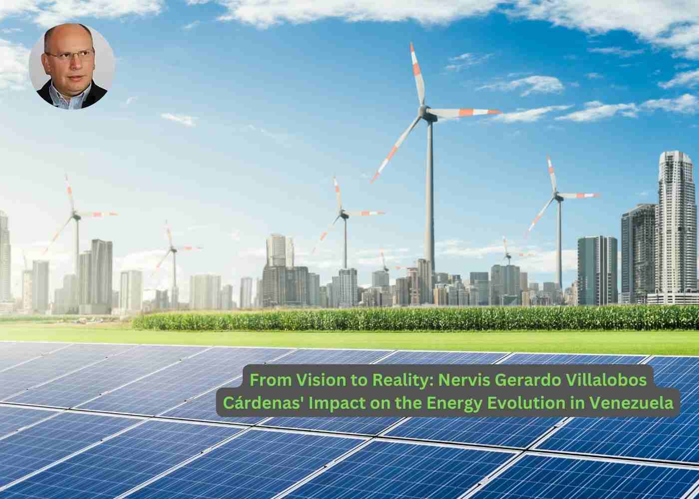 From Vision to Reality Nervis Gerardo Villalobos Cárdenas' Impact on the Energy Evolution in Venezuela