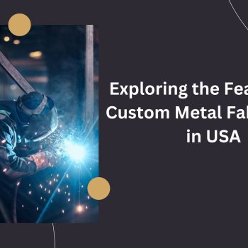 Exploring-the-Features-of-Custom-Metal-Fabrication-in-USA