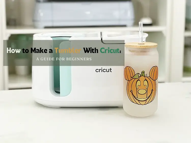 How to Make a Tumbler With Cricut A Guide for Beginners