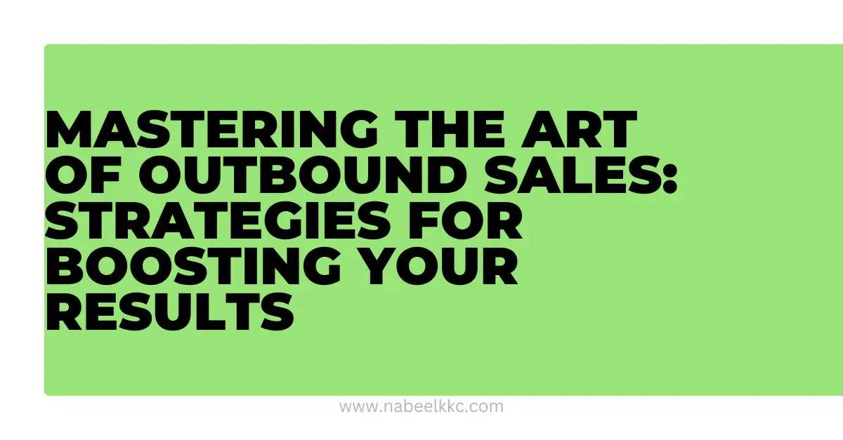 Mastering the Art of Outbound Sales Strategies for Boosting Your Results